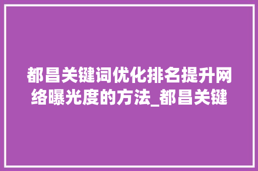都昌关键词优化排名提升网络曝光度的方法_都昌关键词优化排名