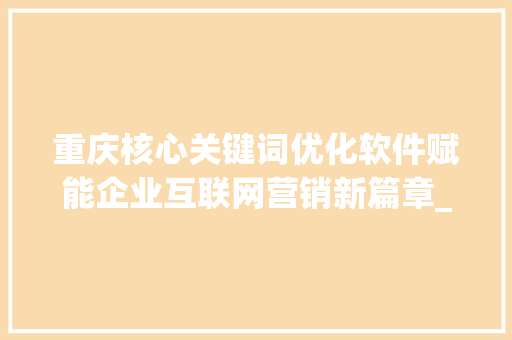 重庆核心关键词优化软件赋能企业互联网营销新篇章_重庆核心关键词优化软件