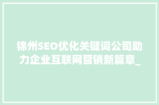 锦州SEO优化关键词公司助力企业互联网营销新篇章_锦州SEO优化关键词公司