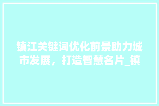 镇江关键词优化前景助力城市发展，打造智慧名片_镇江关键词优化前景
