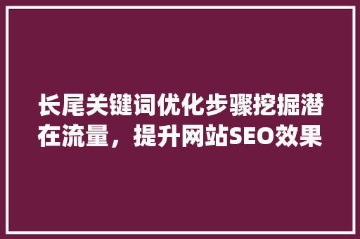 长尾关键词优化步骤挖掘潜在流量，提升网站SEO效果_长尾关键词优化思路