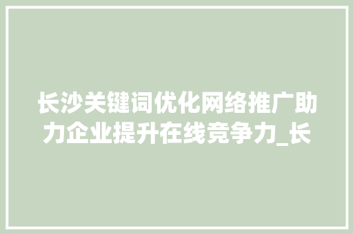 长沙关键词优化网络推广助力企业提升在线竞争力_长沙关键词优化网络推广