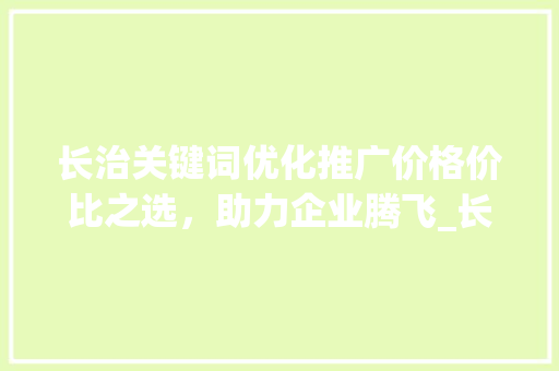 长治关键词优化推广价格价比之选，助力企业腾飞_长治关键词优化推广价格