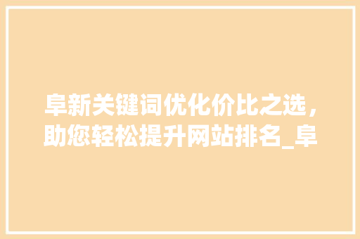 阜新关键词优化价比之选，助您轻松提升网站排名_阜新关键词优化哪家便宜