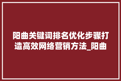 阳曲关键词排名优化步骤打造高效网络营销方法_阳曲关键词排名方式优化