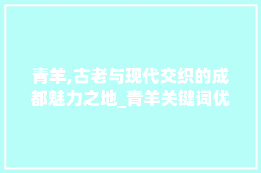 青羊,古老与现代交织的成都魅力之地_青羊关键词优化