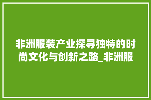 非洲服装产业探寻独特的时尚文化与创新之路_非洲服装关键词优化排名