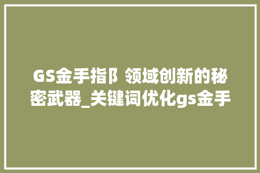 GS金手指阝领域创新的秘密武器_关键词优化gs金手指阝