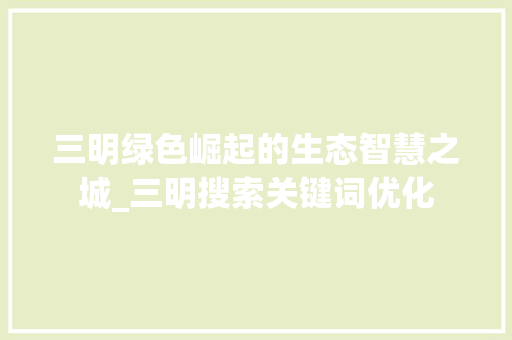 三明绿色崛起的生态智慧之城_三明搜索关键词优化  第1张