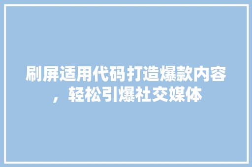 刷屏适用代码打造爆款内容，轻松引爆社交媒体