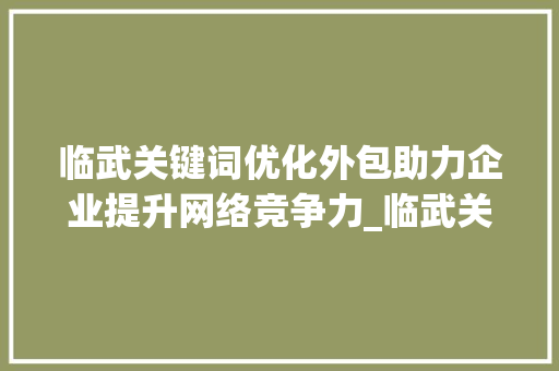临武关键词优化外包助力企业提升网络竞争力_临武关键词优化外包