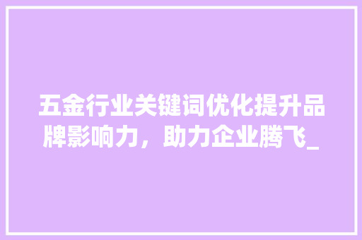 五金行业关键词优化提升品牌影响力，助力企业腾飞_五金关键词优化例子