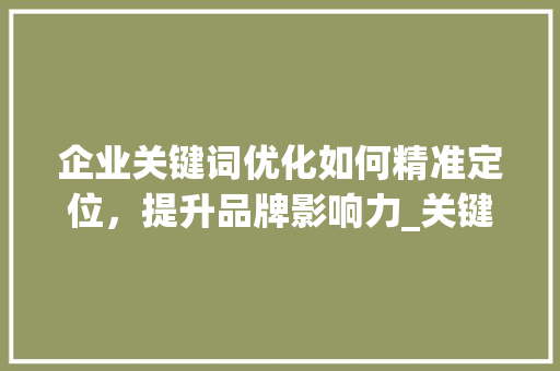 企业关键词优化如何精准定位，提升品牌影响力_关键词优化公司去哪找