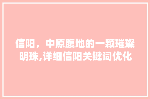 信阳，中原腹地的一颗璀璨明珠,详细信阳关键词优化排名推广之路_信阳关键词优化排名推广