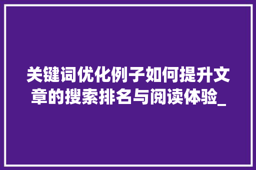 关键词优化例子如何提升文章的搜索排名与阅读体验_关键词优化例子怎么写的