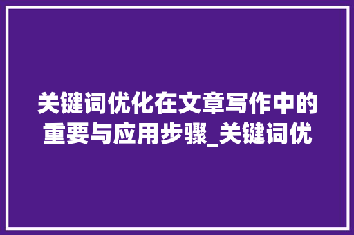 关键词优化在文章写作中的重要与应用步骤_关键词优化体现在哪