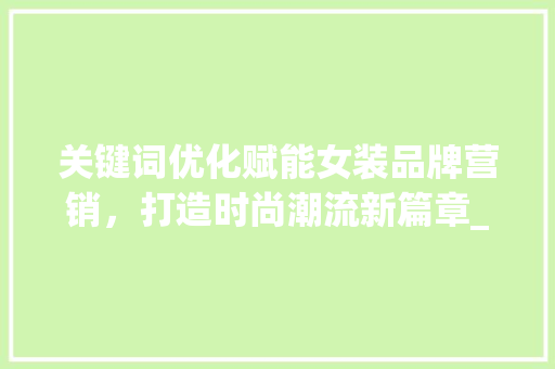 关键词优化赋能女装品牌营销，打造时尚潮流新篇章_关键词优化女装品牌营销