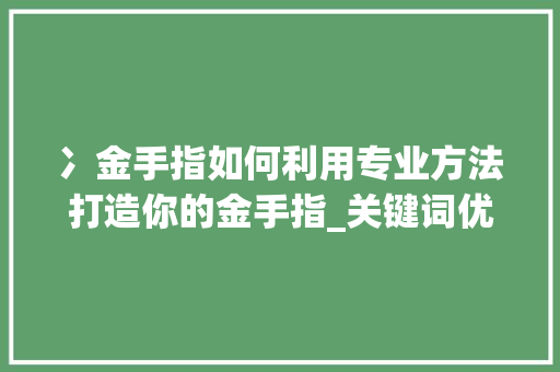 冫金手指如何利用专业方法打造你的金手指_关键词优化冫金手指专业