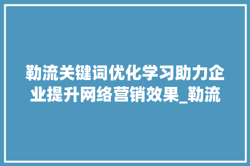 勒流关键词优化学习助力企业提升网络营销效果_勒流关键词优化学习