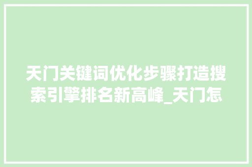 天门关键词优化步骤打造搜索引擎排名新高峰_天门怎么做好关键词优化