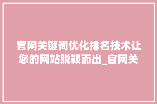 官网关键词优化排名技术让您的网站脱颖而出_官网关键词优化排名技术