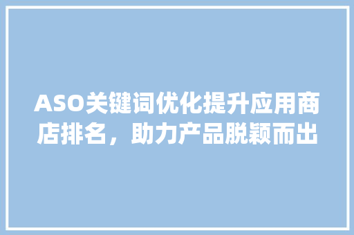 ASO关键词优化提升应用商店排名，助力产品脱颖而出_aso关键词优化实例