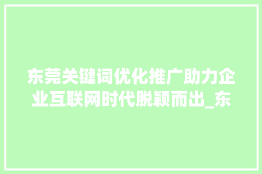 东莞关键词优化推广助力企业互联网时代脱颖而出_东莞关键词优化推广排名