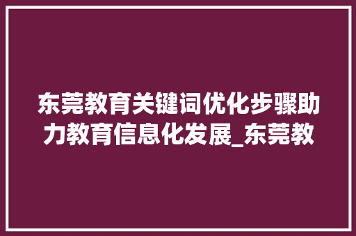 东莞教育关键词优化步骤助力教育信息化发展_东莞教育关键词优化方法