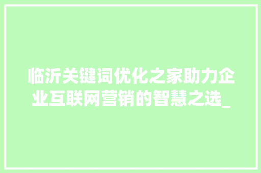 临沂关键词优化之家助力企业互联网营销的智慧之选_临沂关键词优化之家