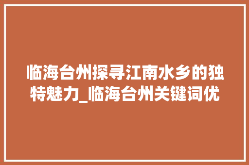 临海台州探寻江南水乡的独特魅力_临海台州关键词优化