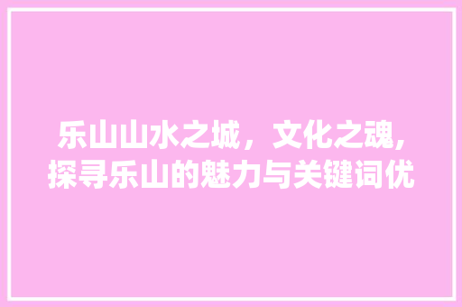乐山山水之城，文化之魂,探寻乐山的魅力与关键词优化之路_乐山关键词优化排名