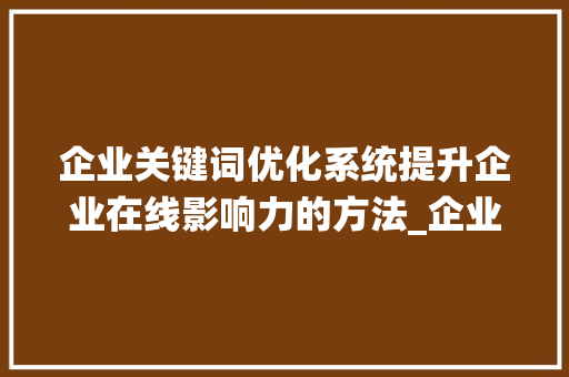 企业关键词优化系统提升企业在线影响力的方法_企业关键词优化系统