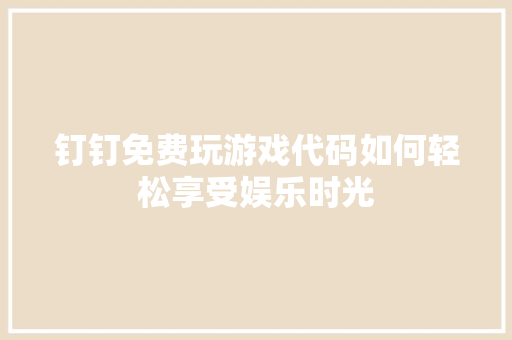 钉钉免费玩游戏代码如何轻松享受娱乐时光