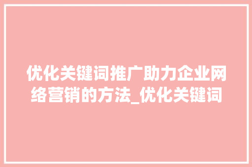 优化关键词推广助力企业网络营销的方法_优化关键词推广方法