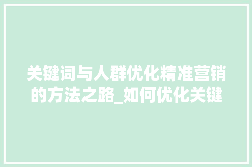关键词与人群优化精准营销的方法之路_如何优化关键词和人群