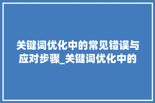 关键词优化中的常见错误与应对步骤_关键词优化中的错误