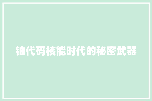 铀代码核能时代的秘密武器