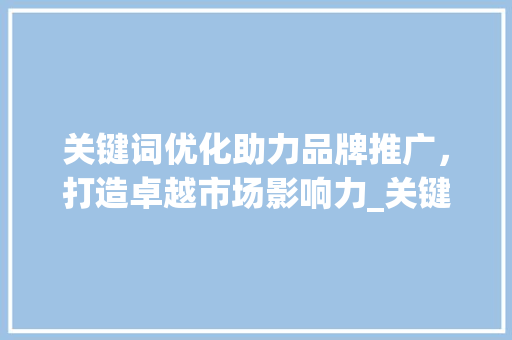 关键词优化助力品牌推广，打造卓越市场影响力_关键词优化品牌推广方法