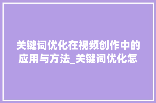 关键词优化在视频创作中的应用与方法_关键词优化怎么操作视频