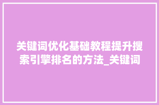 关键词优化基础教程提升搜索引擎排名的方法_关键词优化基础教程