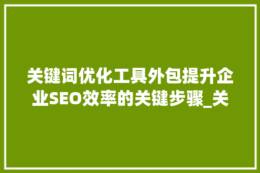关键词优化工具外包提升企业SEO效率的关键步骤_关键词优化工具外包