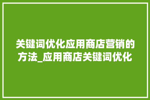 关键词优化应用商店营销的方法_应用商店关键词优化公司