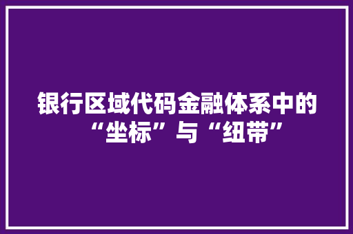 银行区域代码金融体系中的“坐标”与“纽带”