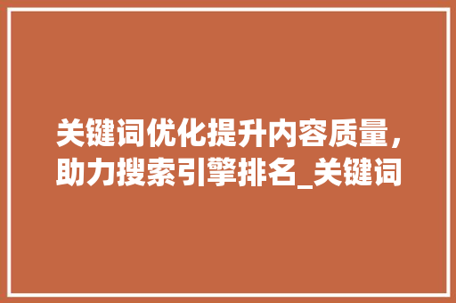 关键词优化提升内容质量，助力搜索引擎排名_关键词优化要做吗