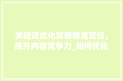 关键词优化攻略精准定位，提升内容竞争力_如何优化单个关键词