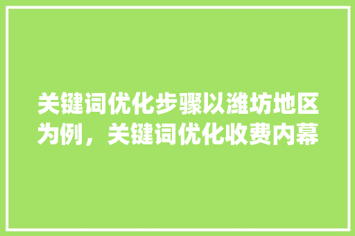 关键词优化步骤以潍坊地区为例，关键词优化收费内幕_潍坊关键词优化怎样收费