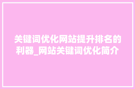 关键词优化网站提升排名的利器_网站关键词优化简介