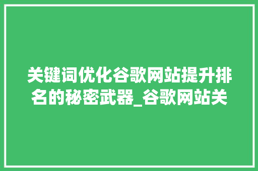 关键词优化谷歌网站提升排名的秘密武器_谷歌网站关键词优化收费