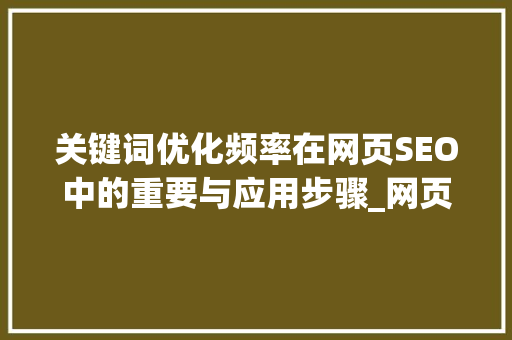 关键词优化频率在网页SEO中的重要与应用步骤_网页关键词优化频率