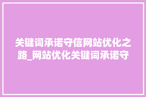 关键词承诺守信网站优化之路_网站优化关键词承诺守信